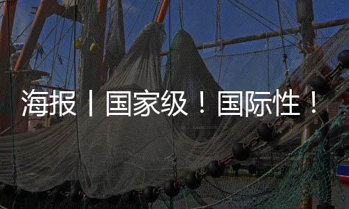 海报丨国家级!国际性!专业化