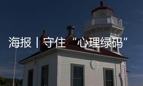 海报丨守住“心理绿码”!疫情期间心理这样疏导